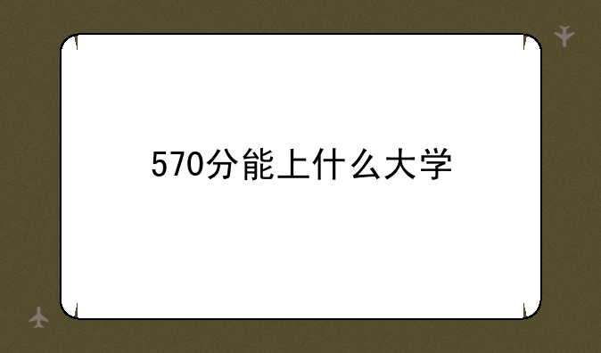 570分能上什么大学