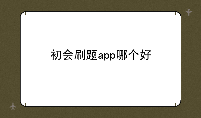 初会刷题app哪个好
