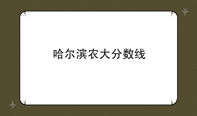 哈尔滨农大分数线
