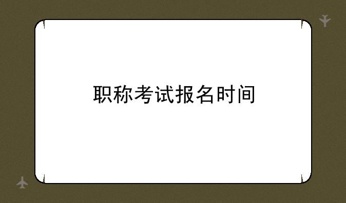 职称考试报名时间