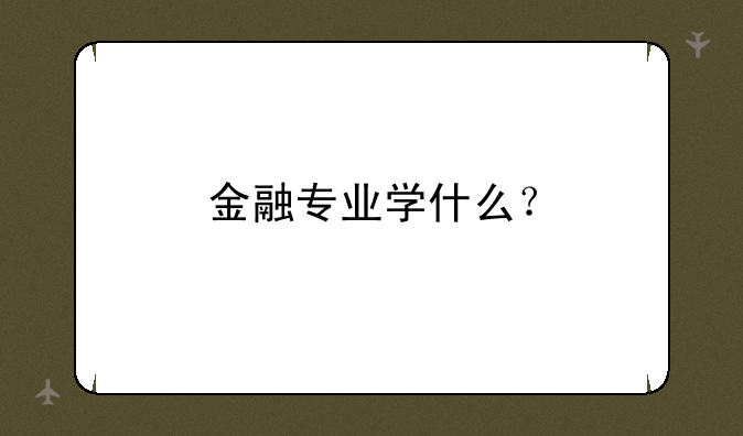 金融专业学什么？