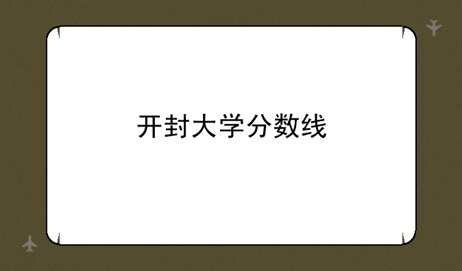 开封大学分数线