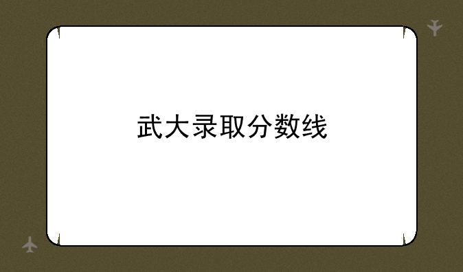 武大录取分数线