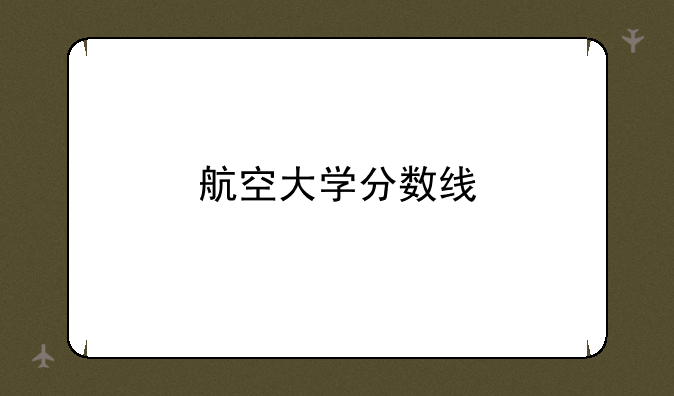 航空大学分数线