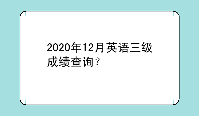 2020年12月英语三级成绩查询？
