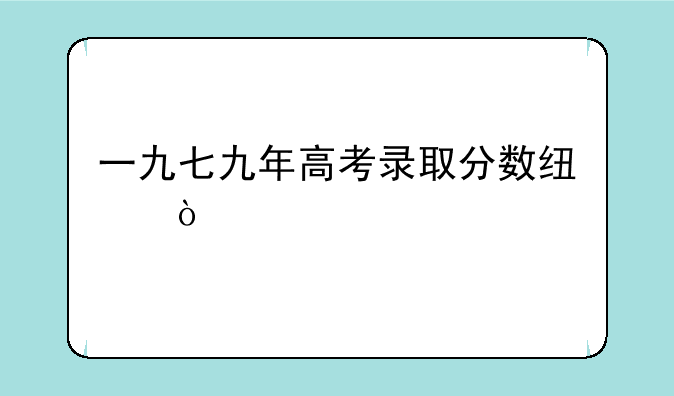 一九七九年高考录取分数线？