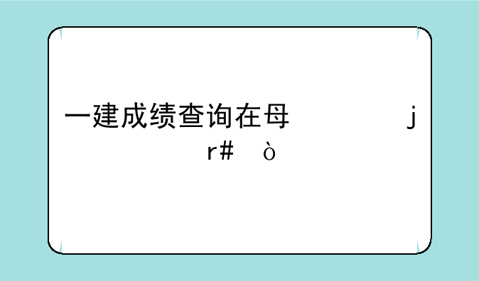一建成绩查询在每年的几月？