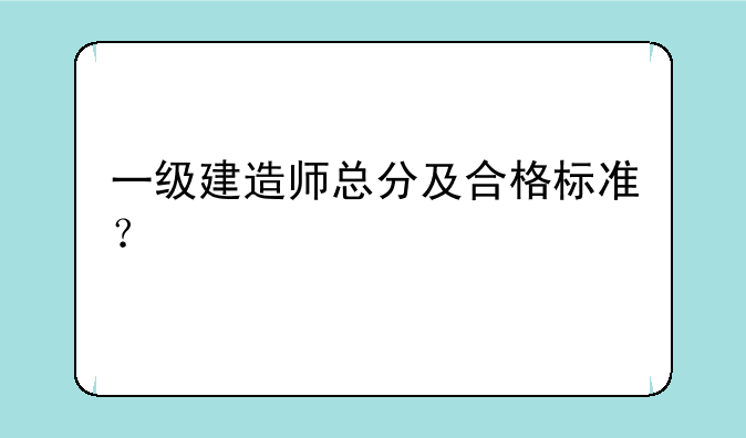一级建造师总分及合格标准？