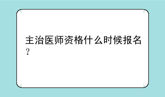 主治医师资格什么时候报名？