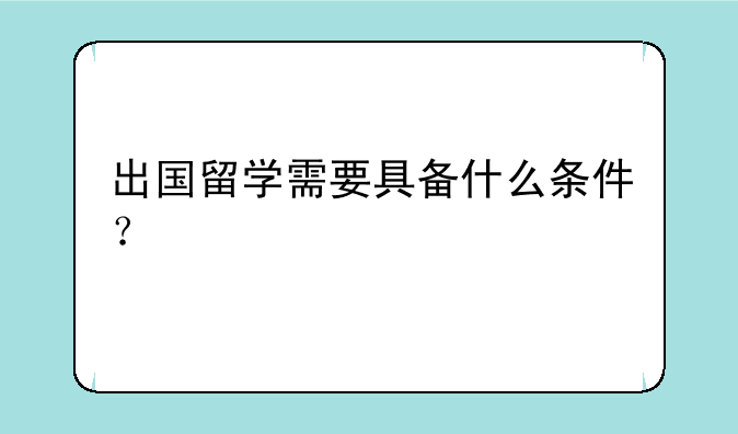 出国留学需要具备什么条件？