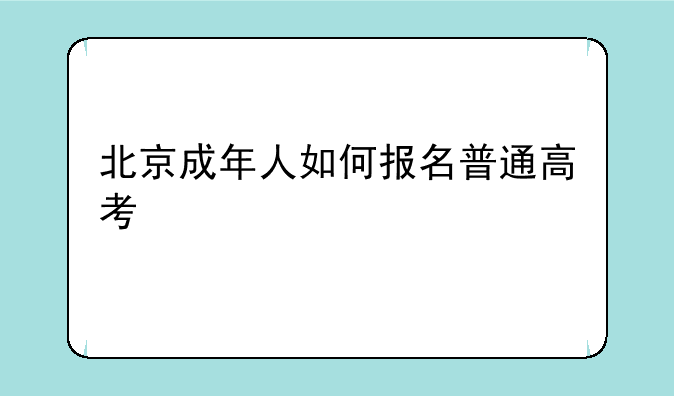 北京成年人如何报名普通高考