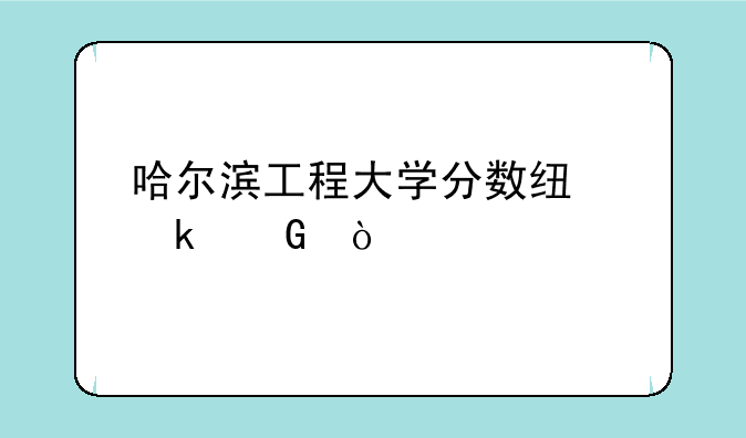 哈尔滨工程大学分数线多少？