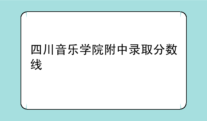 四川音乐学院附中录取分数线