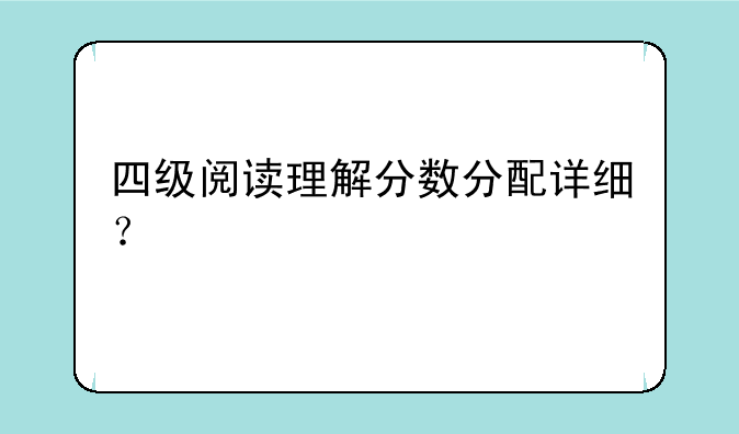 四级阅读理解分数分配详细？