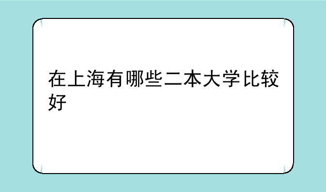 在上海有哪些二本大学比较好