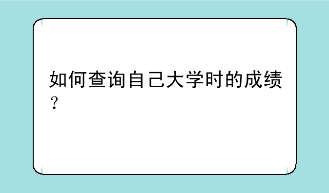 如何查询自己大学时的成绩？