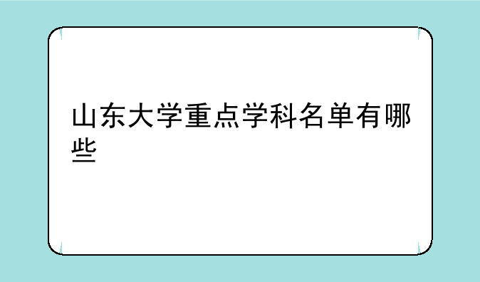 山东大学重点学科名单有哪些