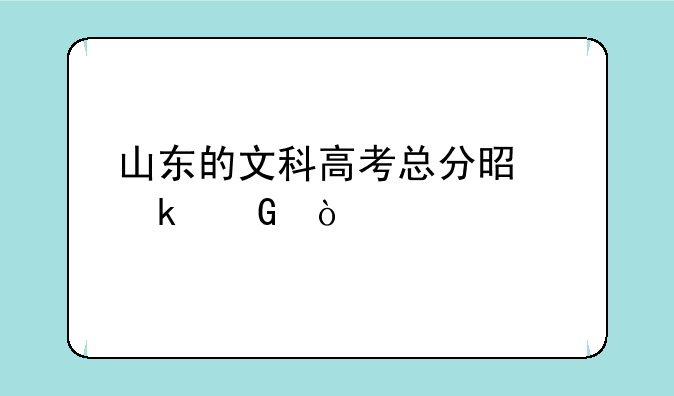山东的文科高考总分是多少？