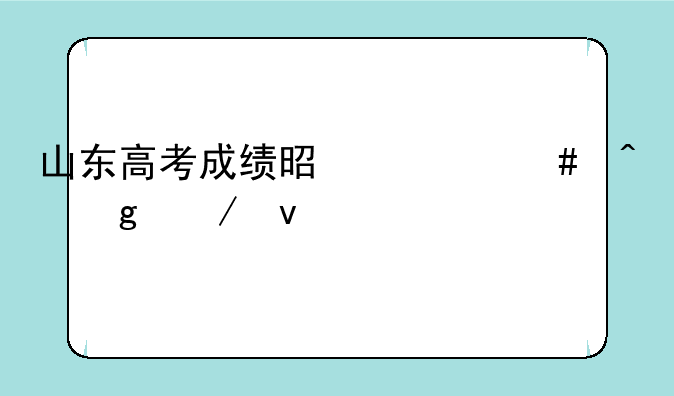 山东高考成绩是什么时候下来