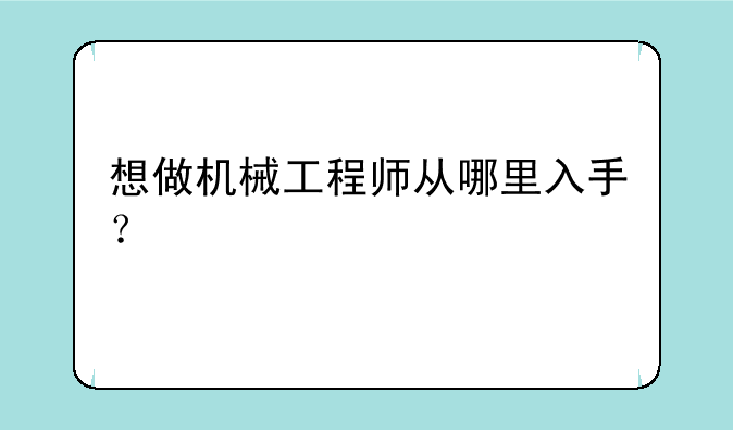 想做机械工程师从哪里入手？