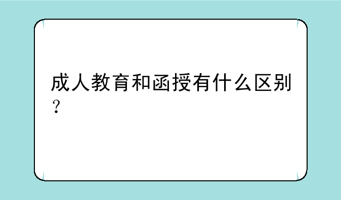 成人教育和函授有什么区别？