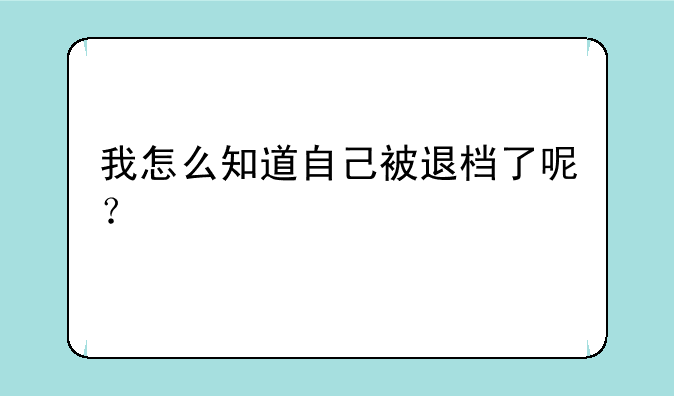 我怎么知道自己被退档了呢？