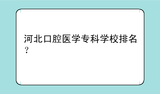 河北口腔医学专科学校排名？