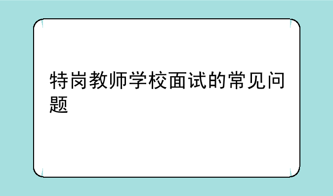 特岗教师学校面试的常见问题
