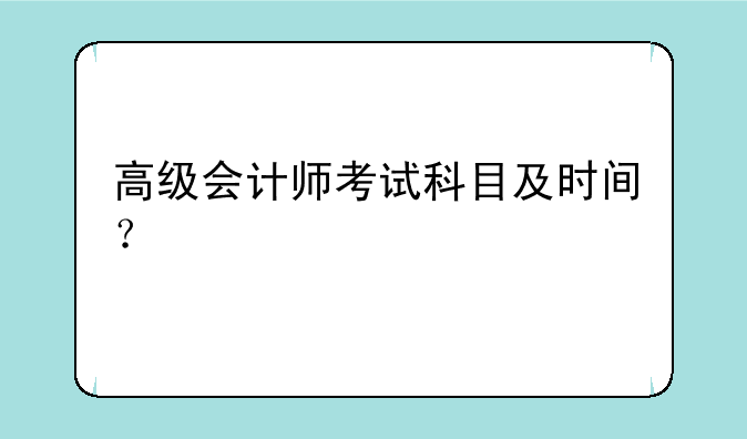 高级会计师考试科目及时间？