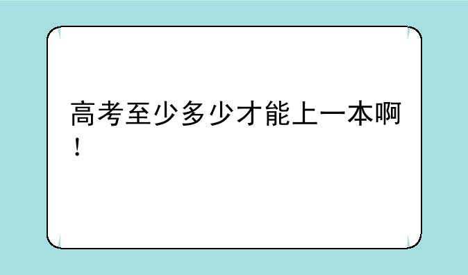 高考至少多少才能上一本啊！