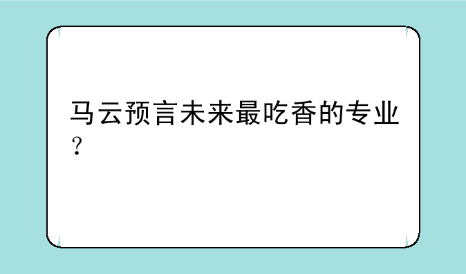 马云预言未来最吃香的专业？