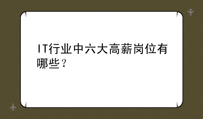 IT行业中六大高薪岗位有哪些？