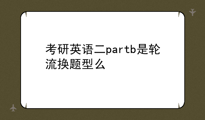 考研英语二partb是轮流换题型么
