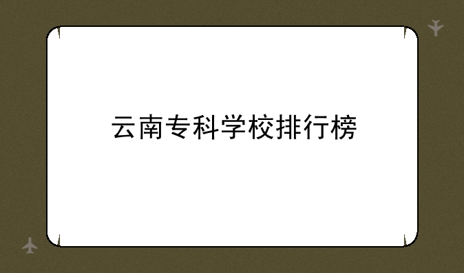 云南专科学校排行榜