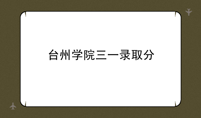 台州学院三一录取分
