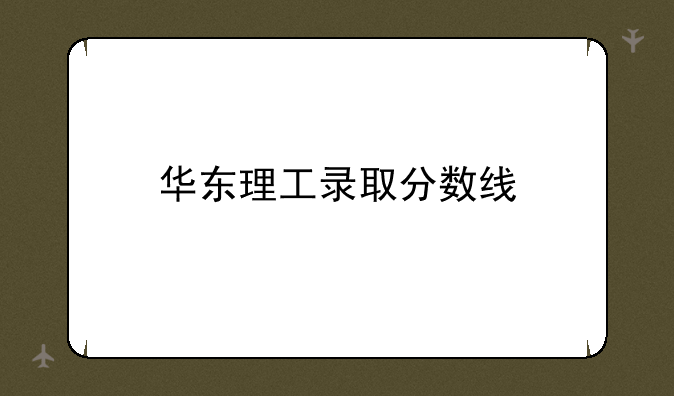 华东理工录取分数线