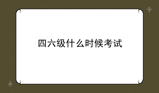 四六级什么时候考试