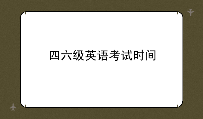 四六级英语考试时间