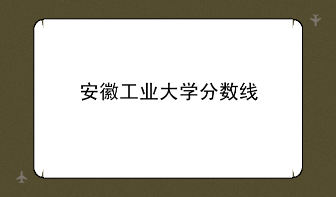 安徽工业大学分数线
