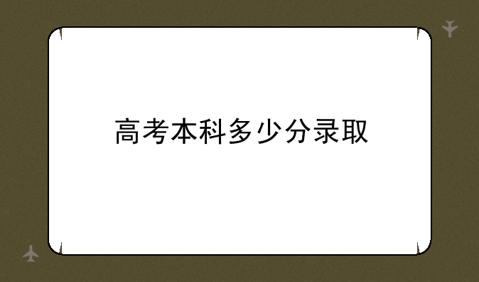 高考本科多少分录取