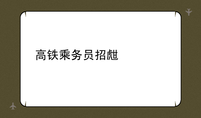 高铁乘务员招生要求