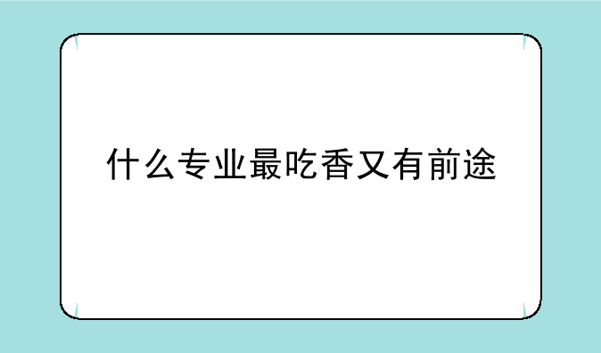 什么专业最吃香又有前途