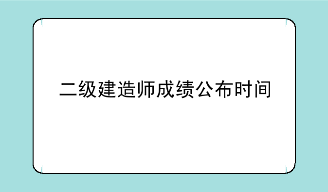 二级建造师成绩公布时间