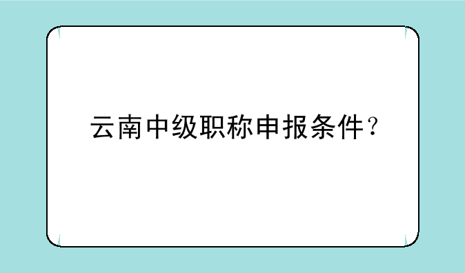 云南中级职称申报条件？