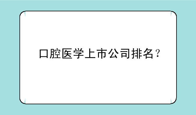 口腔医学上市公司排名？