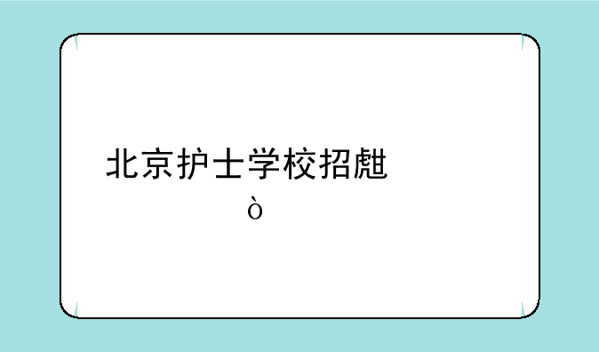 北京护士学校招生要求？