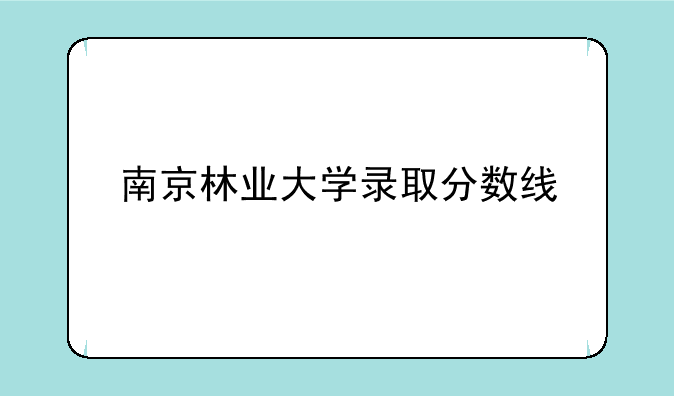 南京林业大学录取分数线