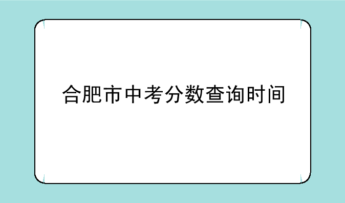 合肥市中考分数查询时间
