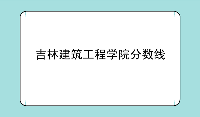 吉林建筑工程学院分数线