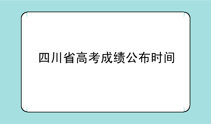 四川省高考成绩公布时间
